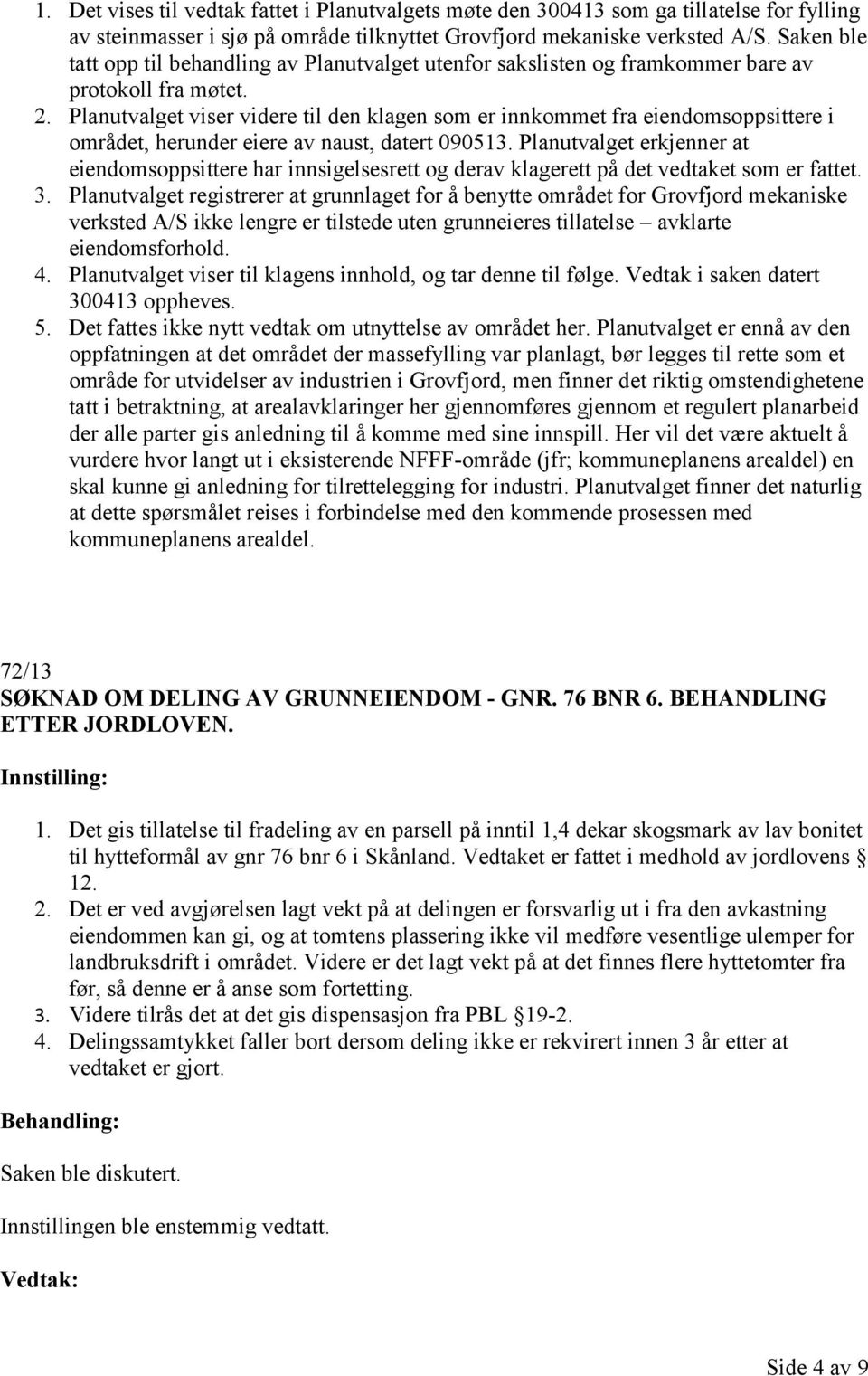 Planutvalget viser videre til den klagen som er innkommet fra eiendomsoppsittere i området, herunder eiere av naust, datert 090513.