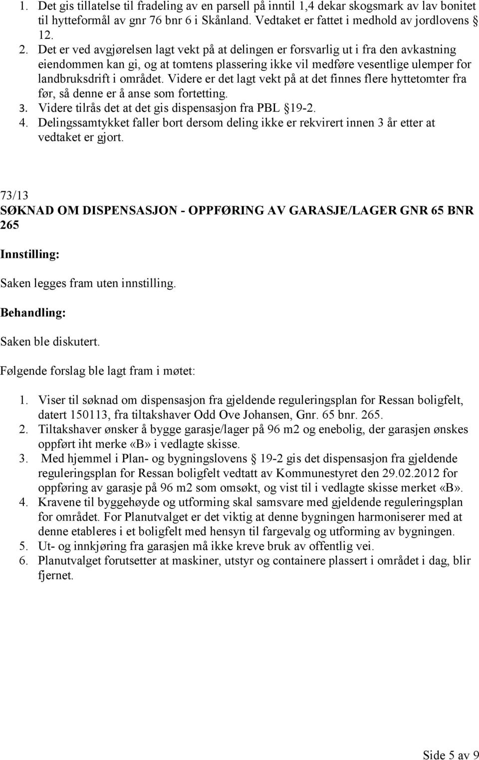 Videre er det lagt vekt på at det finnes flere hyttetomter fra før, så denne er å anse som fortetting. 3. Videre tilrås det at det gis dispensasjon fra PBL 19-2. 4.