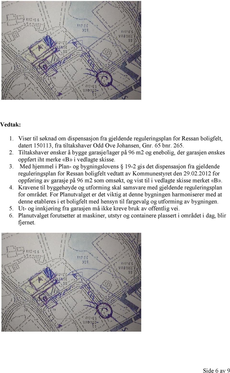 Med hjemmel i Plan- og bygningslovens 19-2 gis det dispensasjon fra gjeldende reguleringsplan for Ressan boligfelt vedtatt av Kommunestyret den 29.02.