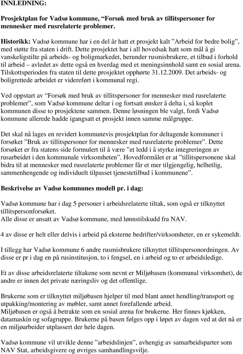 Dette prosjektet har i all hovedsak hatt som mål å gi vanskeligstilte på arbeids- og boligmarkedet, herunder rusmisbrukere, et tilbud i forhold til arbeid avledet av dette også en hverdag med et