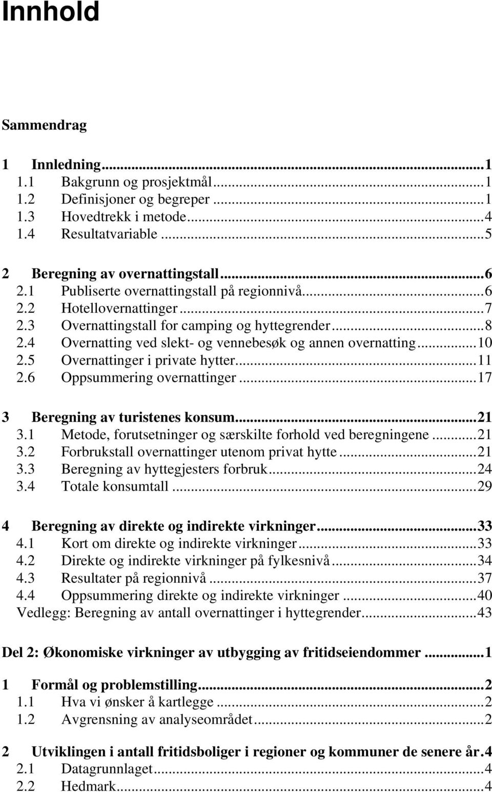 5 Overnattinger i private hytter...11 2.6 Oppsummering overnattinger...17 3 Beregning av turistenes konsum...21 3.1 Metode, forutsetninger og særskilte forhold ved beregningene...21 3.2 Forbrukstall overnattinger utenom privat hytte.