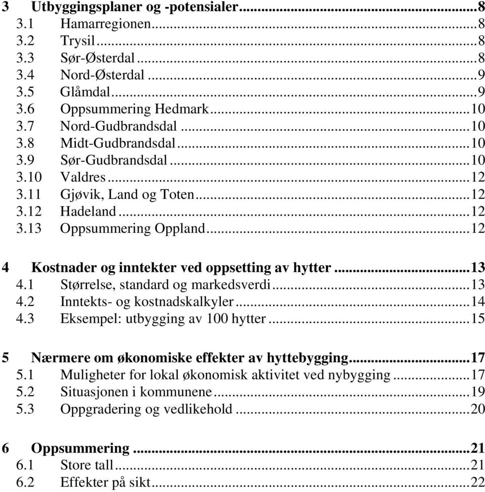 1 Størrelse, standard og markedsverdi...13 4.2 Inntekts- og kostnadskalkyler...14 4.3 Eksempel: utbygging av 100 hytter...15 5 Nærmere om økonomiske effekter av hyttebygging...17 5.