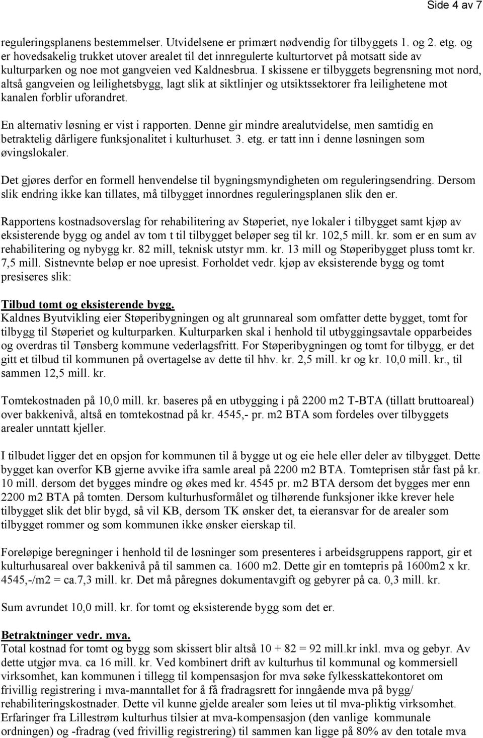 I skissene er tilbyggets begrensning mot nord, altså gangveien og leilighetsbygg, lagt slik at siktlinjer og utsiktssektorer fra leilighetene mot kanalen forblir uforandret.