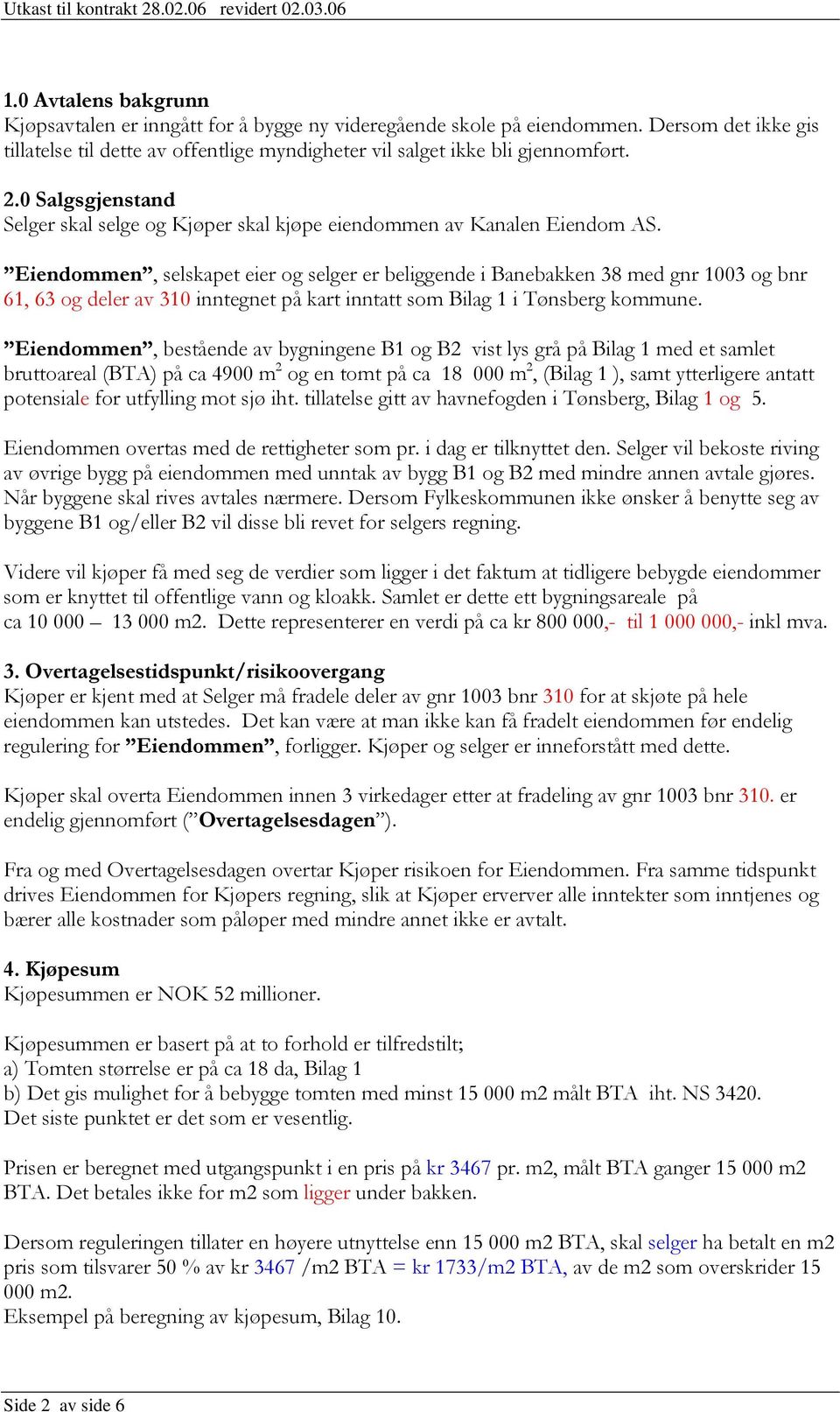 Eiendommen, selskapet eier og selger er beliggende i Banebakken 38 med gnr 1003 og bnr 61, 63 og deler av 310 inntegnet på kart inntatt som Bilag 1 i Tønsberg kommune.