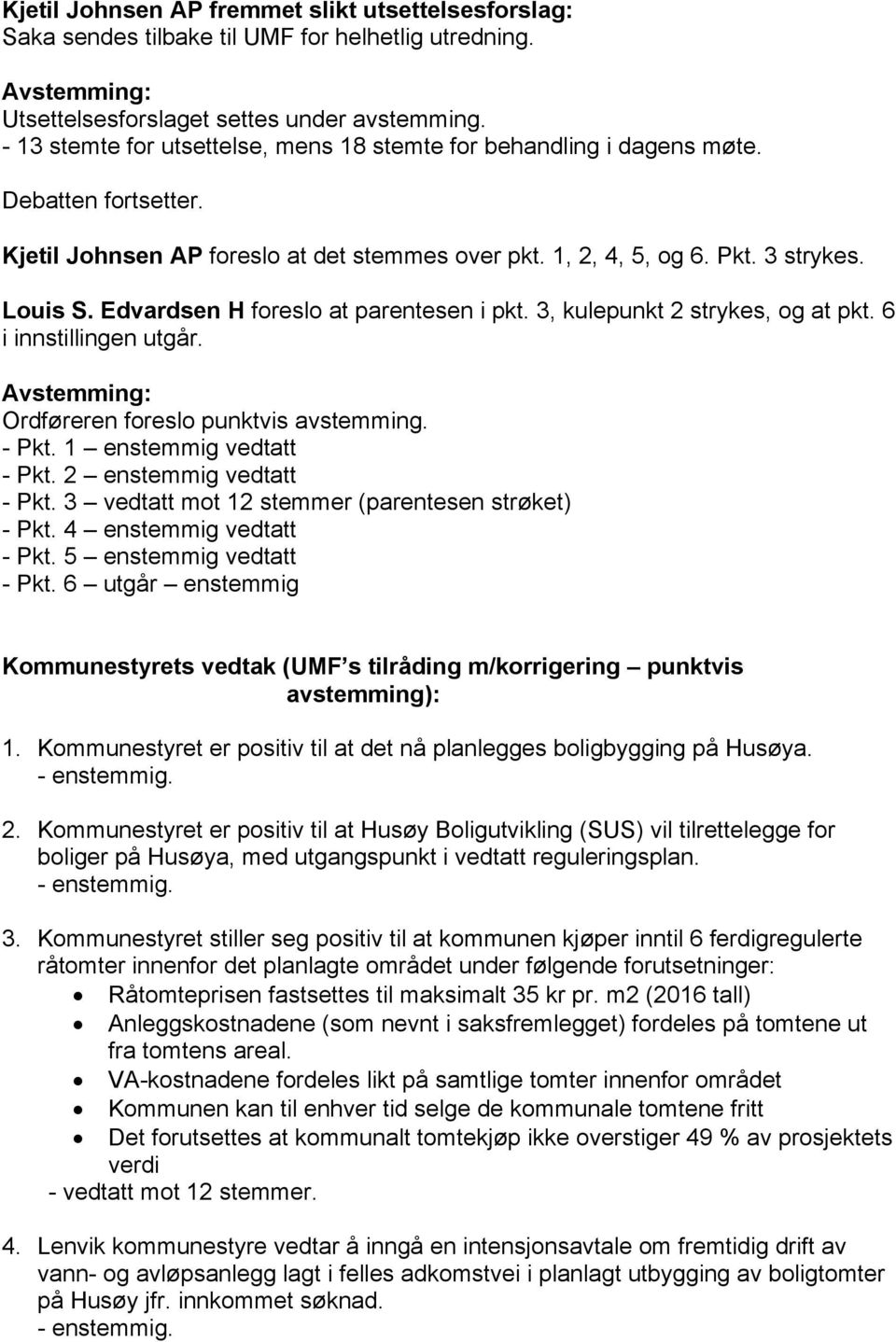 Edvardsen H foreslo at parentesen i pkt. 3, kulepunkt 2 strykes, og at pkt. 6 i innstillingen utgår. Avstemming: Ordføreren foreslo punktvis avstemming. - Pkt. 1 enstemmig vedtatt - Pkt.