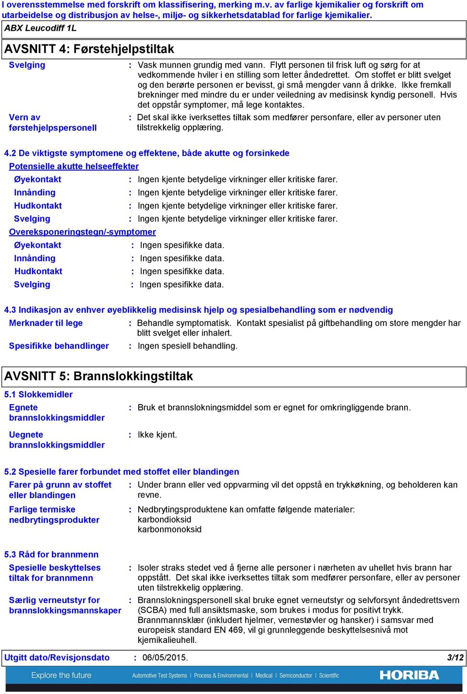 Ikke fremkall brekninger med mindre du er under veiledning av medisinsk kyndig personell. Hvis det oppstår symptomer, må lege kontaktes.