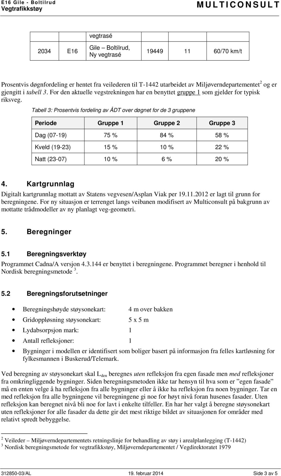 Tabell 3: Prosentvis fordeling av ÅDT over døgnet for de 3 gruppene Periode Gruppe 1 Gruppe 2 Gruppe 3 Dag (07-19) 75 % 84 % 58 % Kveld (19-23) 15 % 10 % 22 % Natt (23-07) 10 % 6 % 20 % 4.