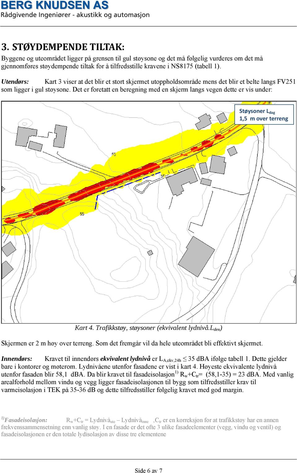 Det er foretatt en beregning med en skjerm langs vegen dette er vis under: Støysoner L dag 1,5 m over terreng Kart 4. Trafikkstøy, støysoner (ekvivalent lydnivå.