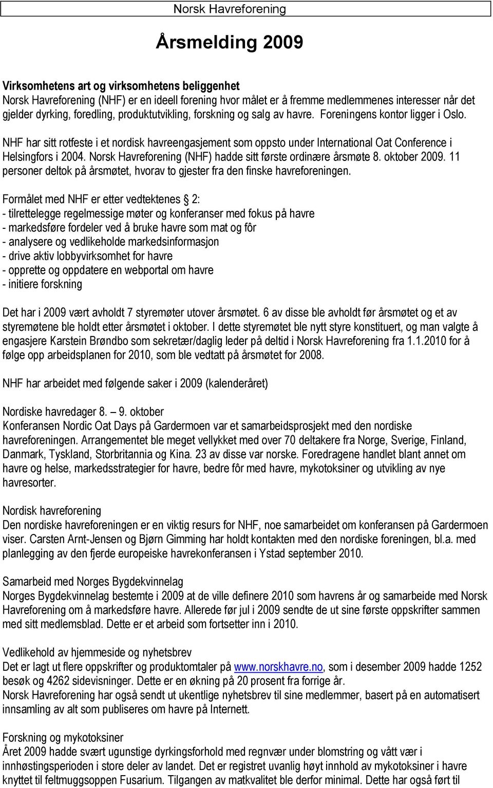 Norsk Havreforening (NHF) hadde sitt første ordinære årsmøte 8. oktober 2009. 11 personer deltok på årsmøtet, hvorav to gjester fra den finske havreforeningen.