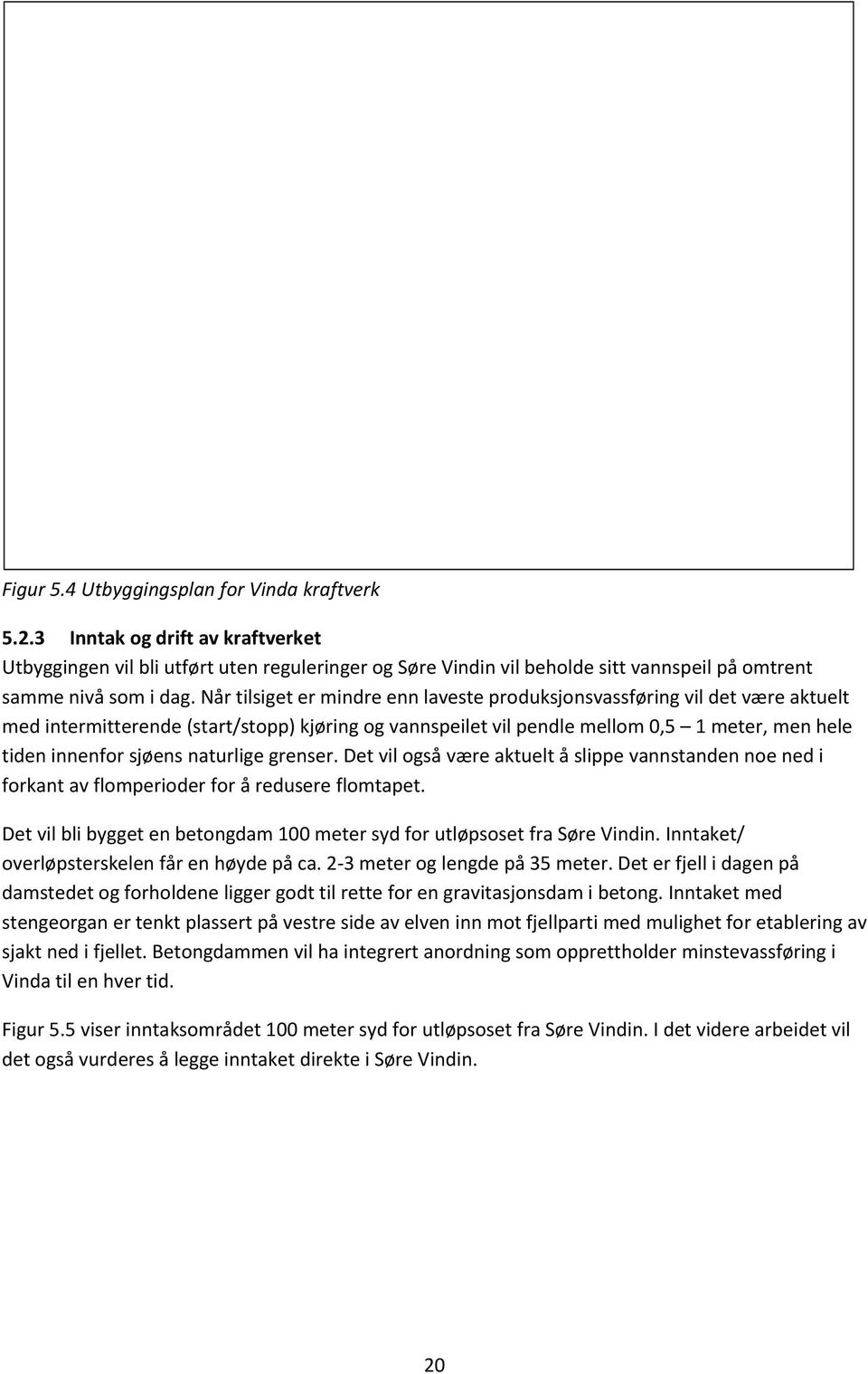 Når tilsiget er mindre enn laveste produksjonsvassføring vil det være aktuelt med intermitterende (start/stopp) kjøring og vannspeilet vil pendle mellom 0,5 1 meter, men hele tiden innenfor sjøens