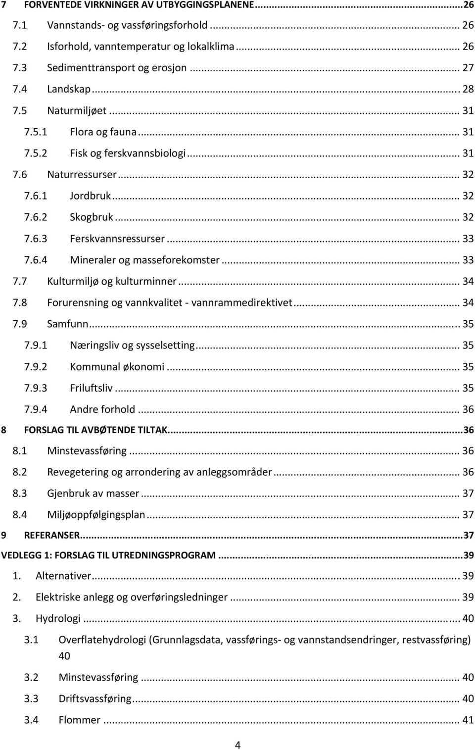 .. 33 7.7 Kulturmiljø og kulturminner... 34 7.8 Forurensning og vannkvalitet vannrammedirektivet... 34 7.9 Samfunn... 35 7.9.1 Næringsliv og sysselsetting... 35 7.9.2 Kommunal økonomi... 35 7.9.3 Friluftsliv.