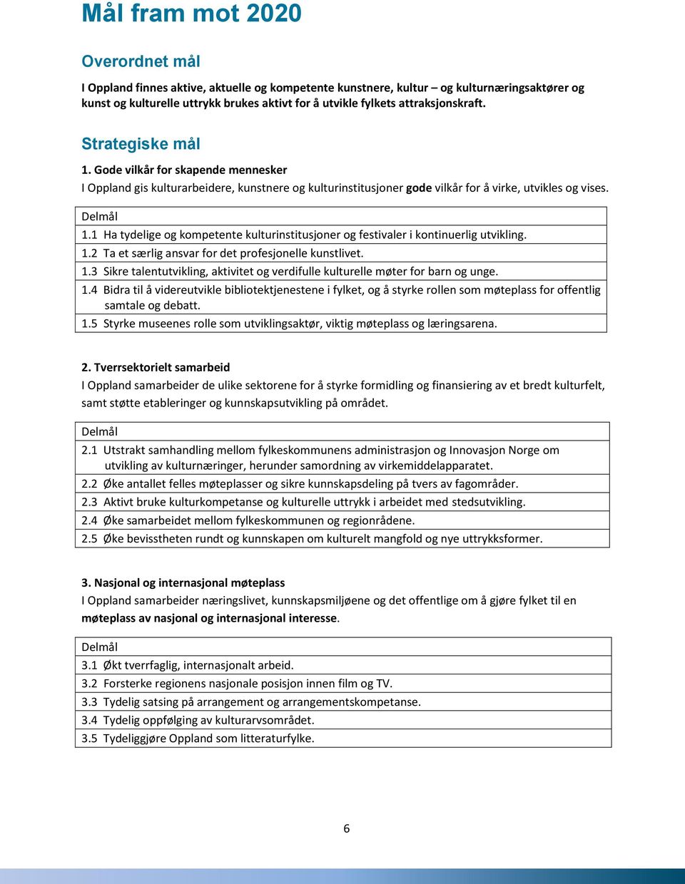 1 Ha tydelige og kompetente kulturinstitusjoner og festivaler i kontinuerlig utvikling. 1.2 Ta et særlig ansvar for det profesjonelle kunstlivet. 1.3 Sikre talentutvikling, aktivitet og verdifulle kulturelle møter for barn og unge.