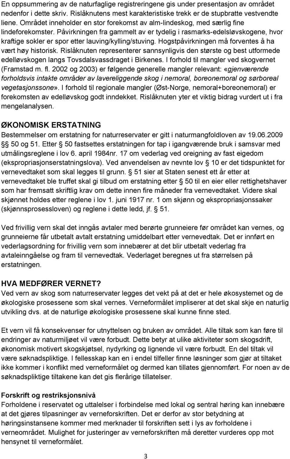 Påvirkningen fra gammelt av er tydelig i rasmarks-edelsløvskogene, hvor kraftige sokler er spor etter lauving/kylling/stuving. Hogstpåvirkningen må forventes å ha vært høy historisk.