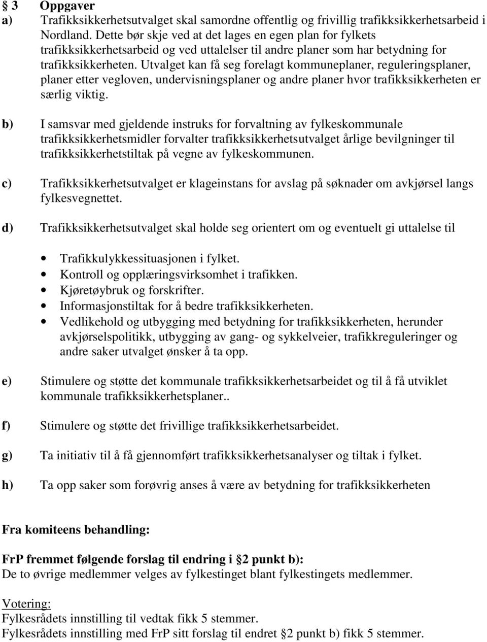 Utvalget kan få seg forelagt kommuneplaner, reguleringsplaner, planer etter vegloven, undervisningsplaner og andre planer hvor trafikksikkerheten er særlig viktig.