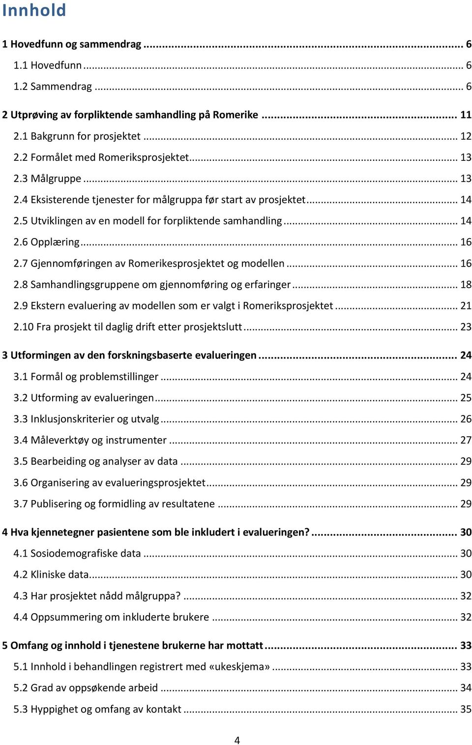 .. 16 2.7 Gjennomføringen av Romerikesprosjektet og modellen... 16 2.8 Samhandlingsgruppene om gjennomføring og erfaringer... 18 2.9 Ekstern evaluering av modellen som er valgt i Romeriksprosjektet.