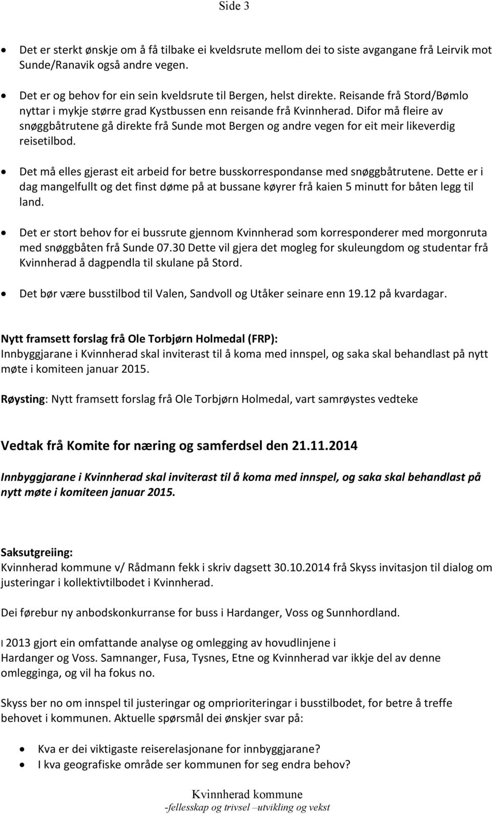 Nytt framsett forslag frå Ole Torbjørn Holmedal (FRP): Innbyggjarane i Kvinnherad skal inviterast til å koma med innspel, og saka skal behandlast på nytt møte i komiteen januar 2015.