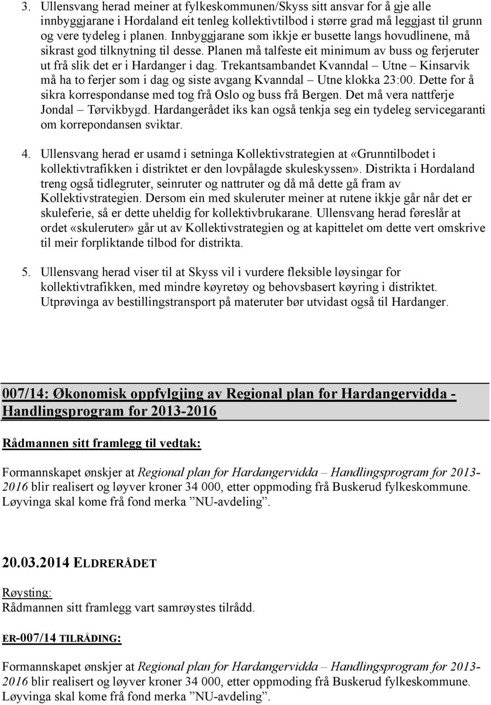 Trekantsambandet Kvanndal Utne Kinsarvik må ha to ferjer som i dag og siste avgang Kvanndal Utne klokka 23:00. Dette for å sikra korrespondanse med tog frå Oslo og buss frå Bergen.