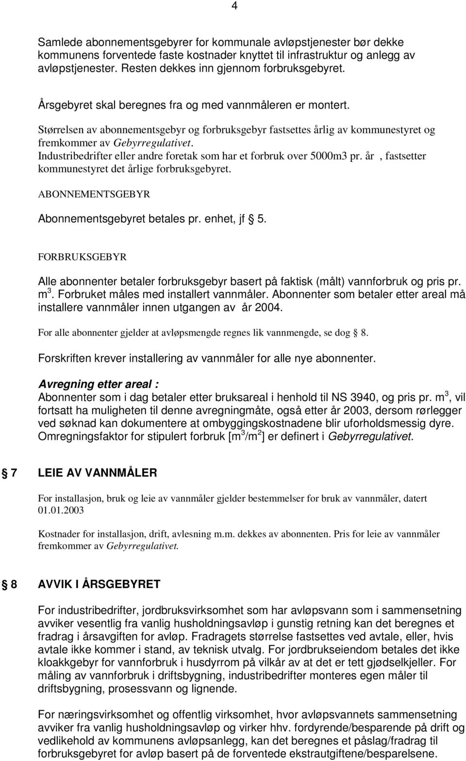 Størrelsen av abonnementsgebyr og forbruksgebyr fastsettes årlig av kommunestyret og fremkommer av Gebyrregulativet. Industribedrifter eller andre foretak som har et forbruk over 5000m3 pr.