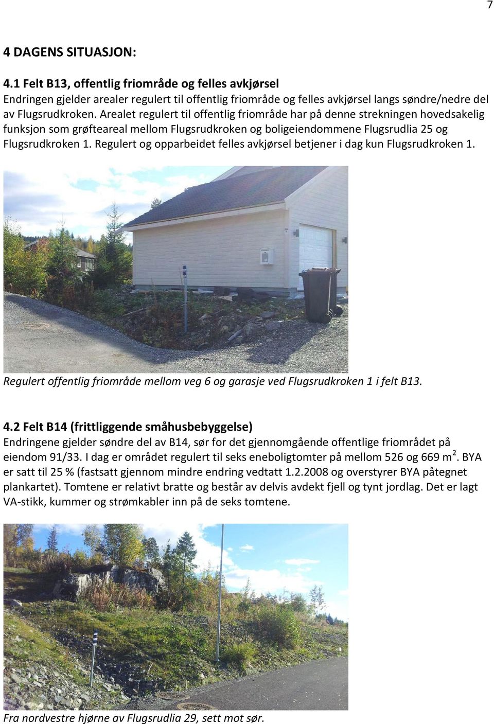 Regulert og opparbeidet felles avkjørsel betjener i dag kun Flugsrudkroken 1. Regulert offentlig friområde mellom veg 6 og garasje ved Flugsrudkroken 1 i felt B13. 4.