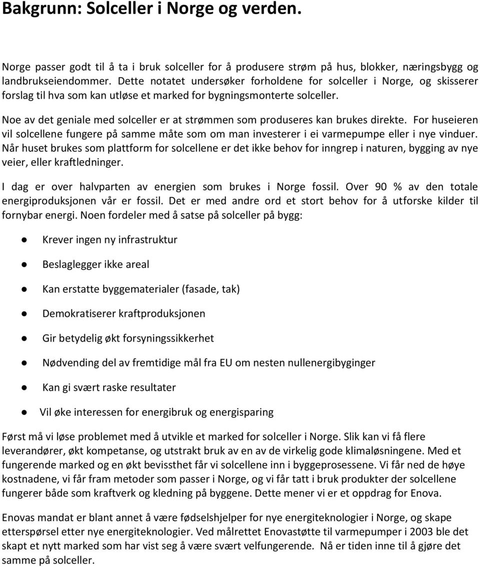 Noe av det geniale med solceller er at strømmen som produseres kan brukes direkte. For huseieren vil solcellene fungere på samme måte som om man investerer i ei varmepumpe eller i nye vinduer.