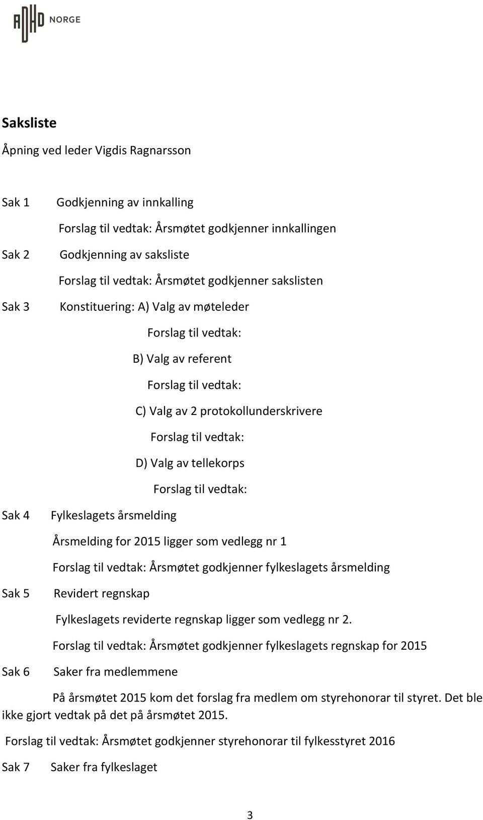 tellekorps Forslag til vedtak: Sak 4 Fylkeslagets årsmelding Årsmelding for 2015 ligger som vedlegg nr 1 Forslag til vedtak: Årsmøtet godkjenner fylkeslagets årsmelding Sak 5 Revidert regnskap