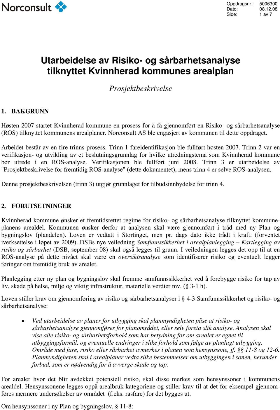 Norconsult AS ble engasjert av kommunen til dette oppdraget. Arbeidet består av en fire-trinns prosess. Trinn 1 fareidentifikasjon ble fullført høsten 2007.