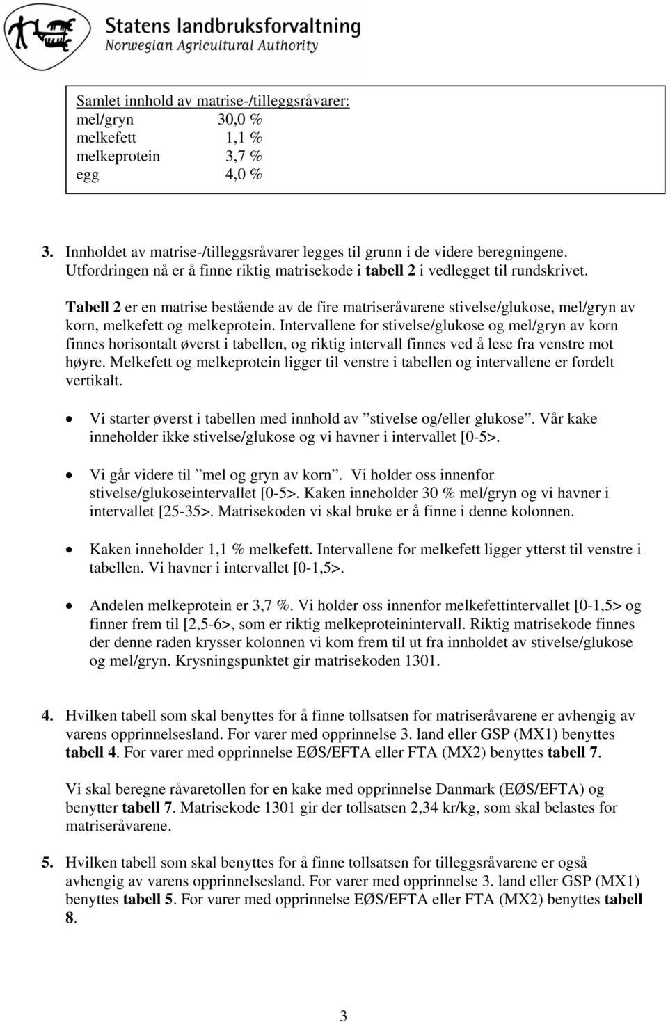 Tabell 2 er en matrise bestående av de fire matriseråvarene stivelse/glukose, mel/gryn av korn, melkefett og melkeprotein.