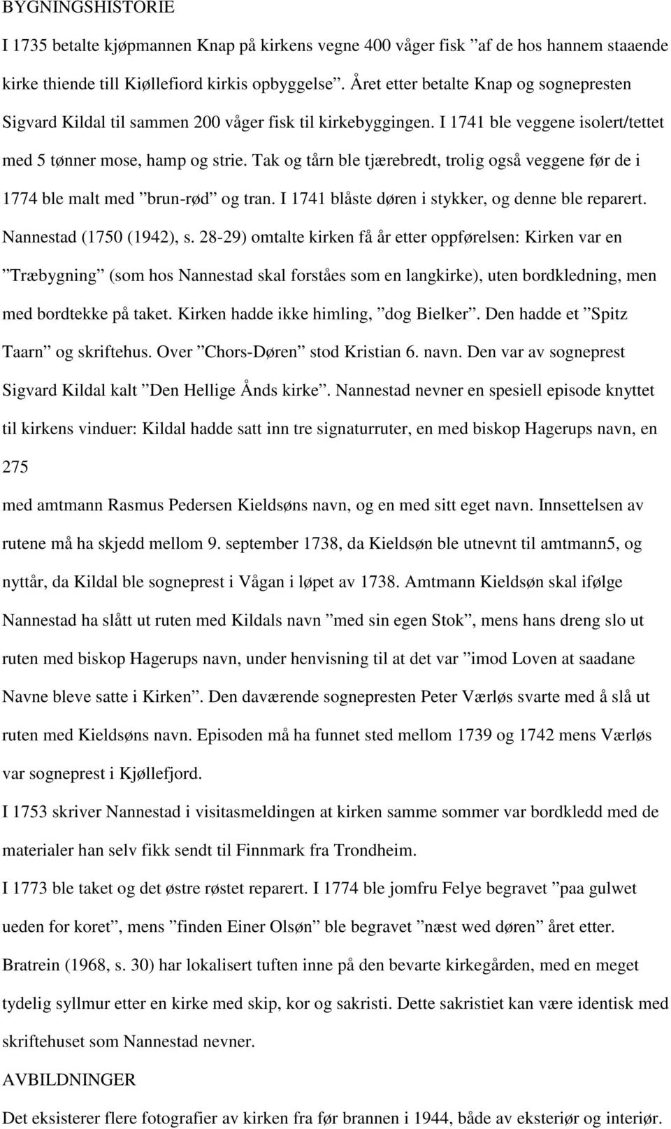 Tak og tårn ble tjærebredt, trolig også veggene før de i 1774 ble malt med brun-rød og tran. I 1741 blåste døren i stykker, og denne ble reparert. Nannestad (1750 (1942), s.