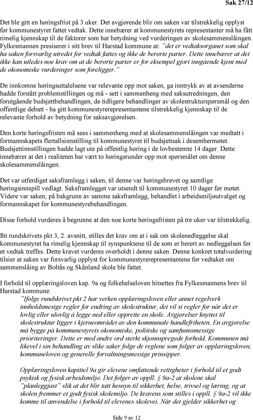 Fylkesmannen presiserer i sitt brev til Harstad kommune at: det er vedtaksorganet som skal ha saken forsvarlig utredet før vedtak fattes og ikke de berørte parter.