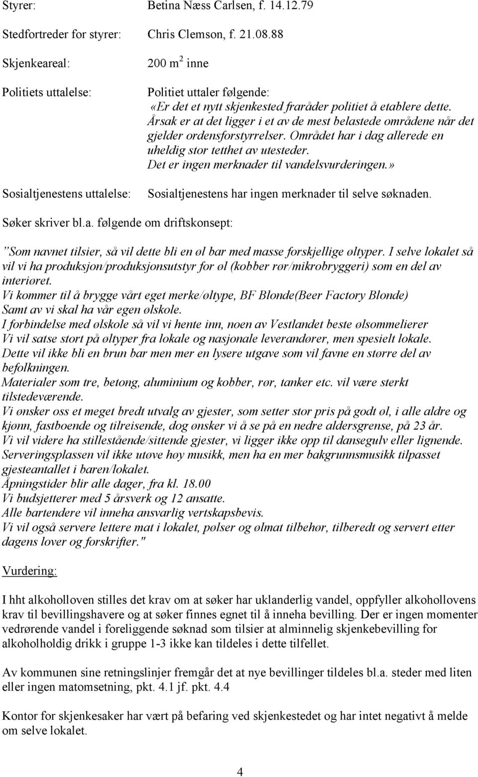 Årsak er at det ligger i et av de mest belastede områdene når det gjelder ordensforstyrrelser. Området har i dag allerede en uheldig stor tetthet av utesteder.