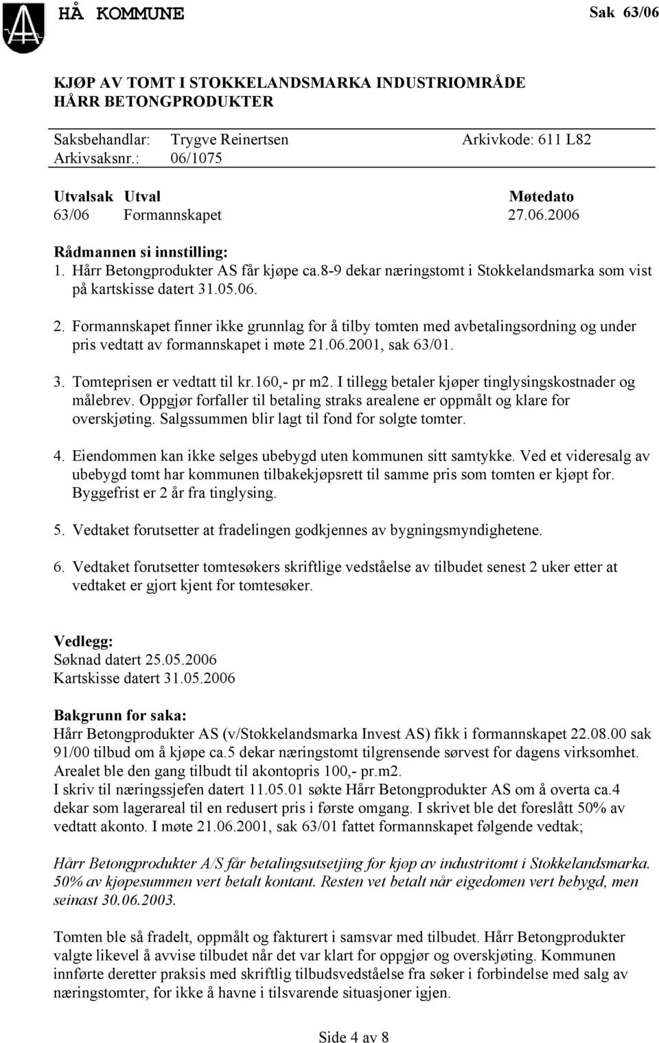 Formannskapet finner ikke grunnlag for å tilby tomten med avbetalingsordning og under pris vedtatt av formannskapet i møte 21.06.2001, sak 63/01. 3. Tomteprisen er vedtatt til kr.160,- pr m2.