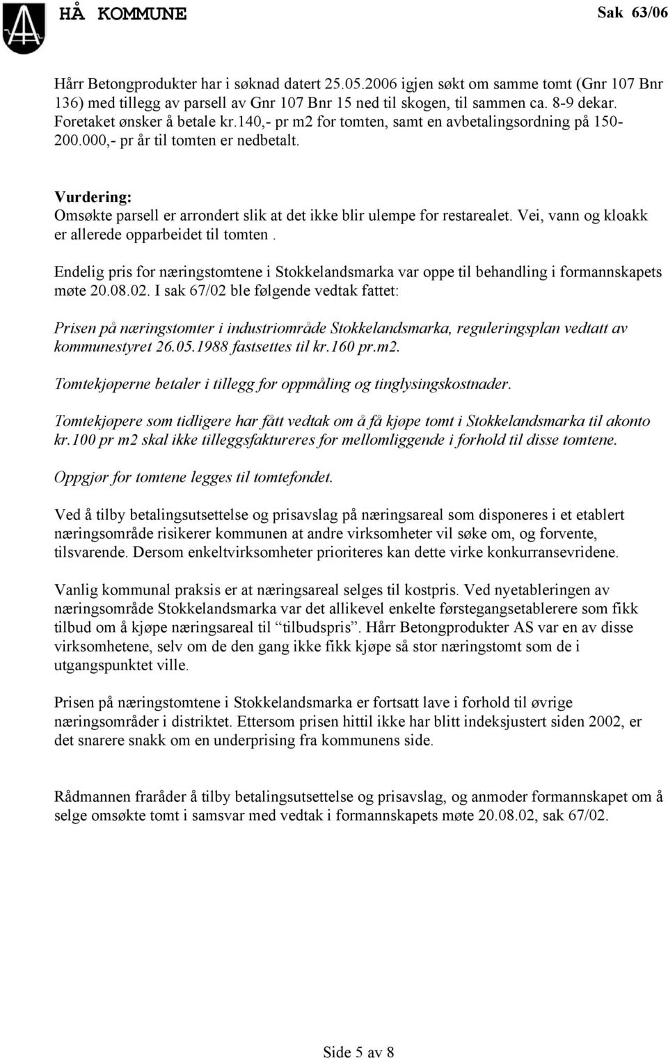 Omsøkte parsell er arrondert slik at det ikke blir ulempe for restarealet. Vei, vann og kloakk er allerede opparbeidet til tomten.