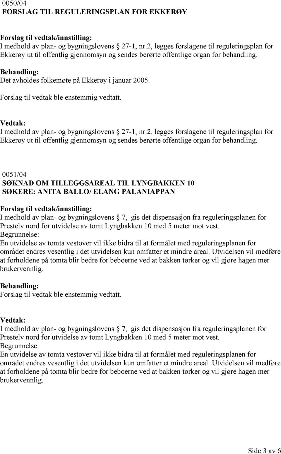 I medhold av plan- og bygningslovens 27-1, nr.2, legges forslagene til reguleringsplan for Ekkerøy ut til offentlig gjennomsyn og sendes berørte offentlige organ for behandling.