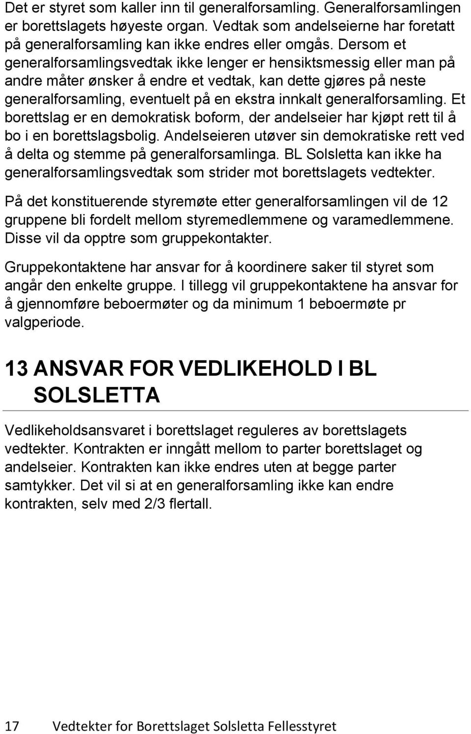 generalforsamling. Et borettslag er en demokratisk boform, der andelseier har kjøpt rett til å bo i en borettslagsbolig.