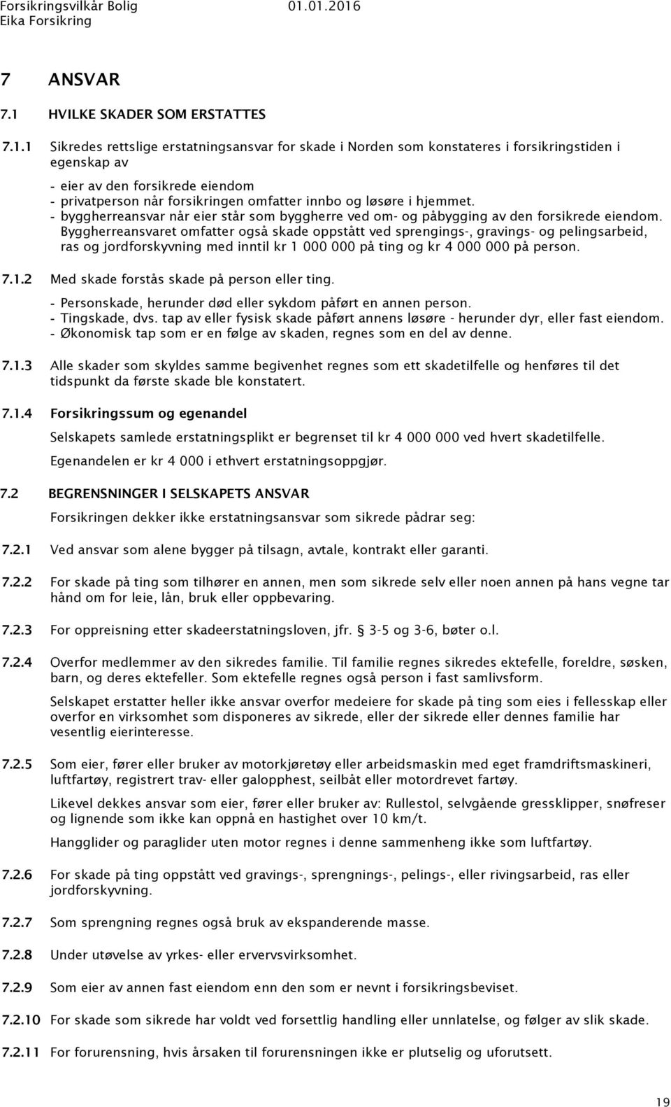 1 Sikredes rettslige erstatningsansvar for skade i Norden som konstateres i forsikringstiden i egenskap av eier av den forsikrede eiendom privatperson når forsikringen omfatter innbo og løsøre i