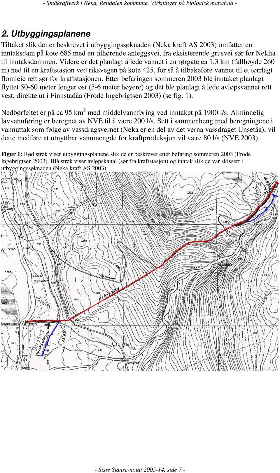 Videre er det planlagt å lede vannet i en rørgate ca 1,3 km (fallhøyde 260 m) ned til en kraftstasjon ved riksvegen på kote 425, for så å tilbakeføre vannet til et tørrlagt flomleie rett sør for