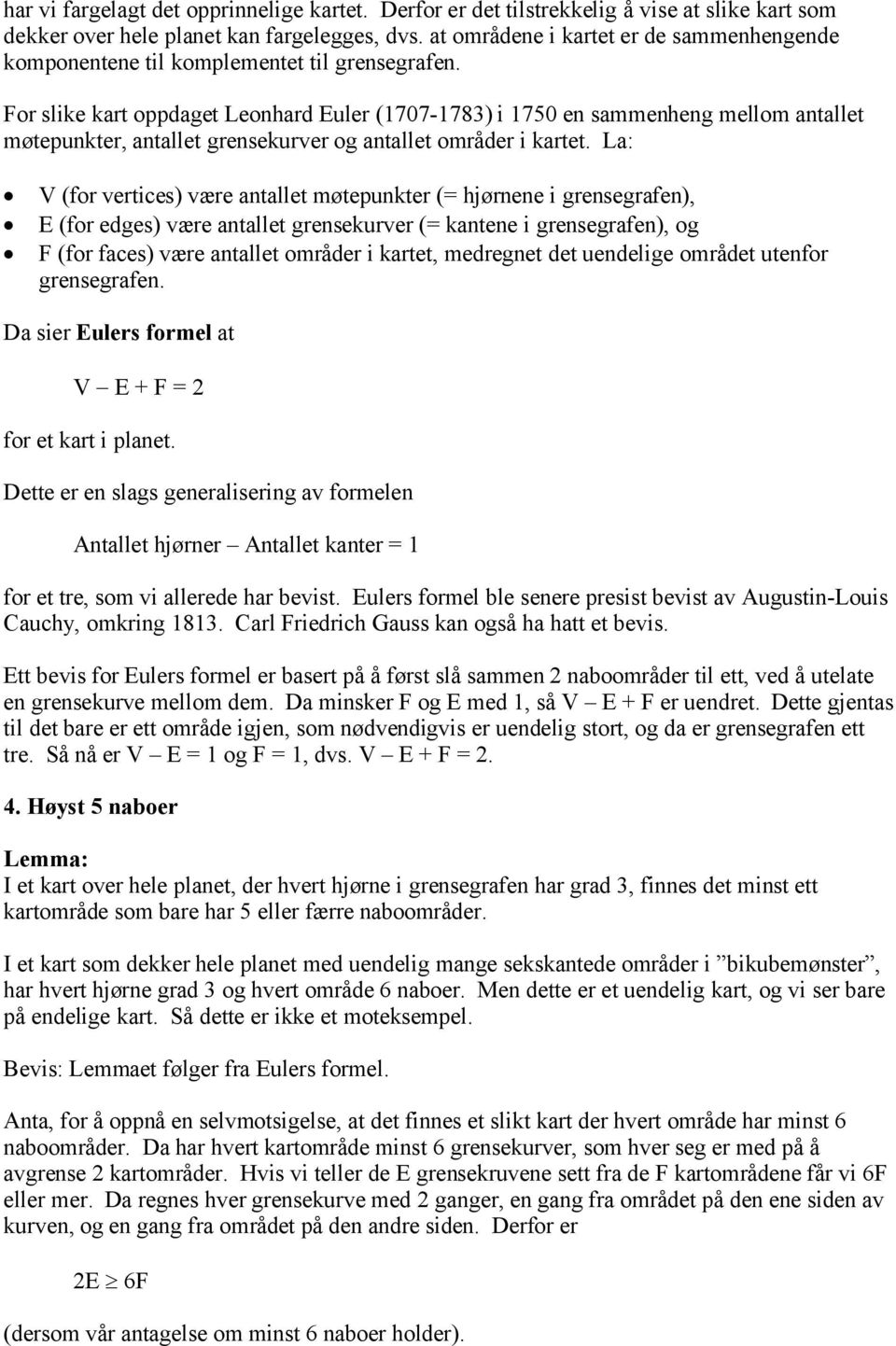 For slike kart oppdaget Leonhard Euler (1707-1783) i 1750 en sammenheng mellom antallet møtepunkter, antallet grensekurver og antallet områder i kartet.