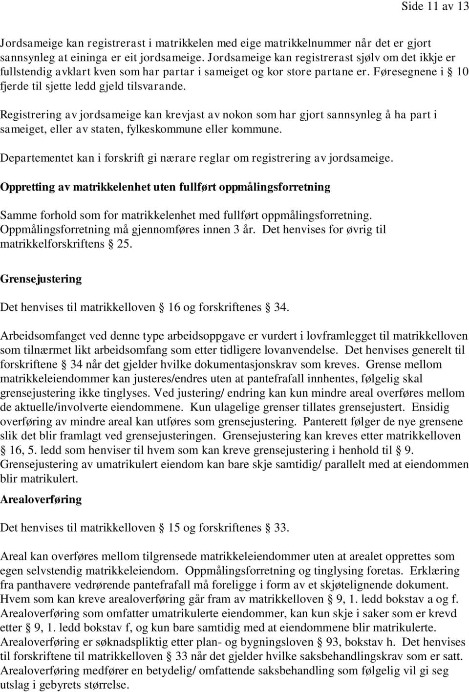 Registrering av jordsameige kan krevjast av nokon som har gjort sannsynleg å ha part i sameiget, eller av staten, fylkeskommune eller kommune.