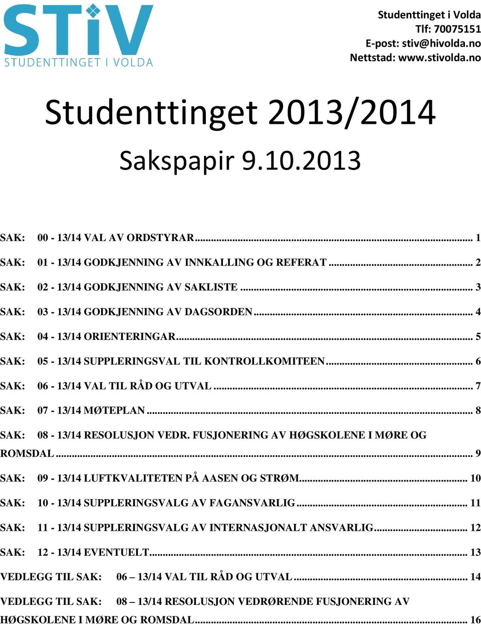 .. 8 SAK: 08-13/14 RESOLUSJON VEDR. FUSJONERING AV HØGSKOLENE I MØRE OG ROMSDAL... 9 SAK: 09-13/14 LUFTKVALITETEN PÅ AASEN OG STRØM... 10 SAK: 10-13/14 SUPPLERINGSVALG AV FAGANSVARLIG.