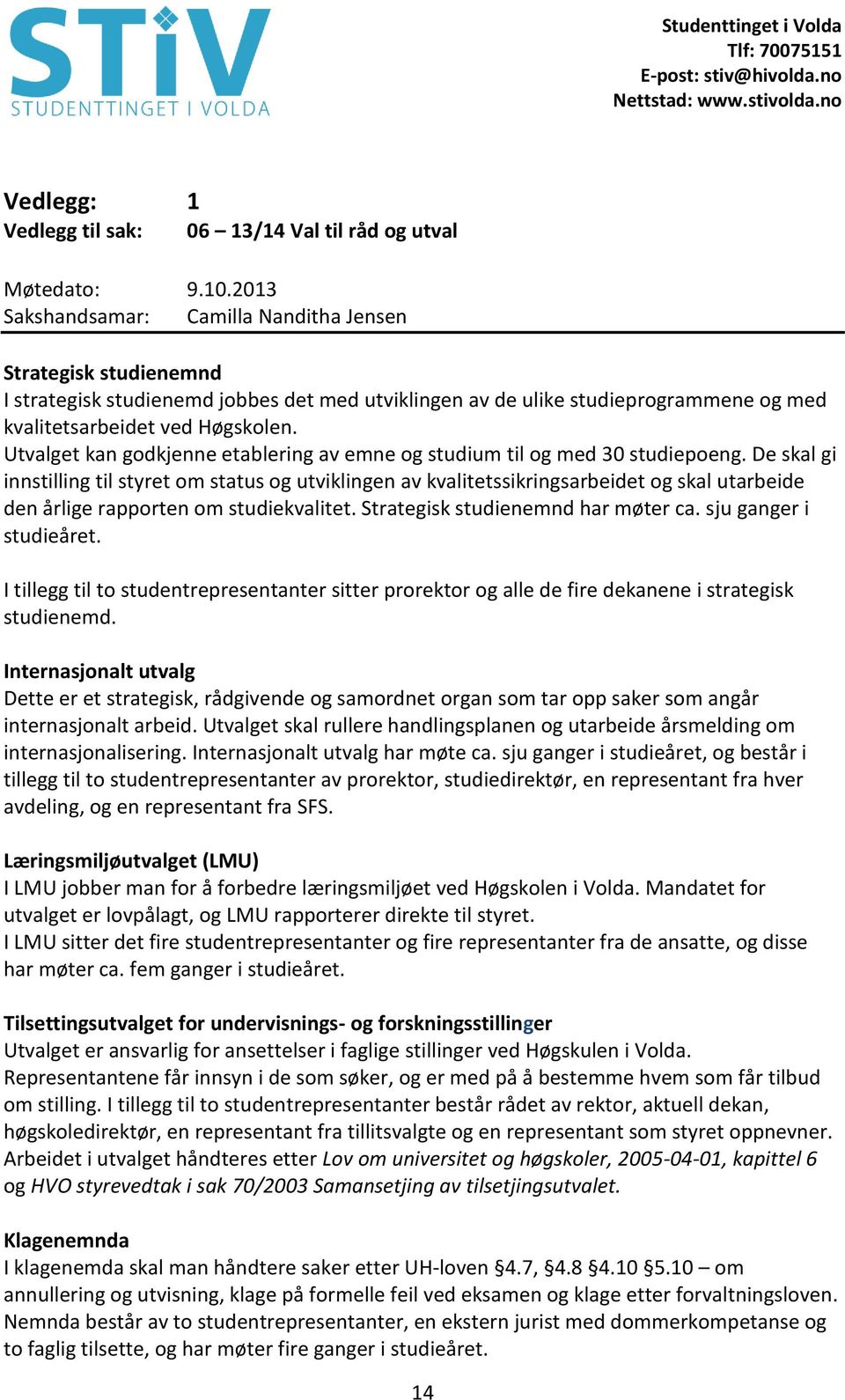 De skal gi innstilling til styret om status og utviklingen av kvalitetssikringsarbeidet og skal utarbeide den årlige rapporten om studiekvalitet. Strategisk studienemnd har møter ca.