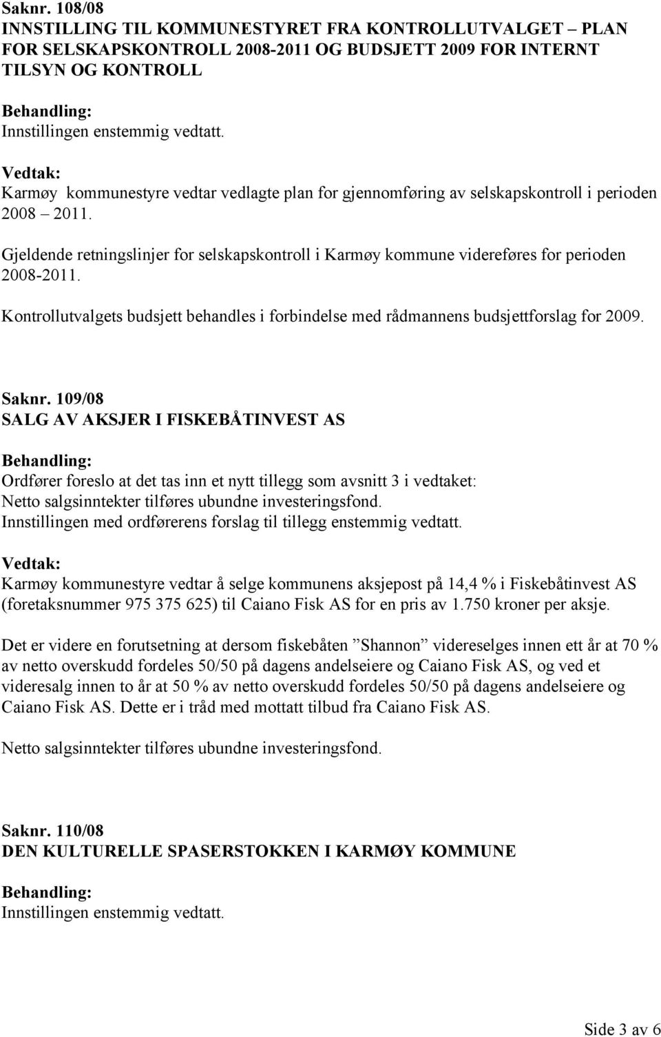 gjennomføring av selskapskontroll i perioden 2008 2011. Gjeldende retningslinjer for selskapskontroll i Karmøy kommune videreføres for perioden 2008-2011.