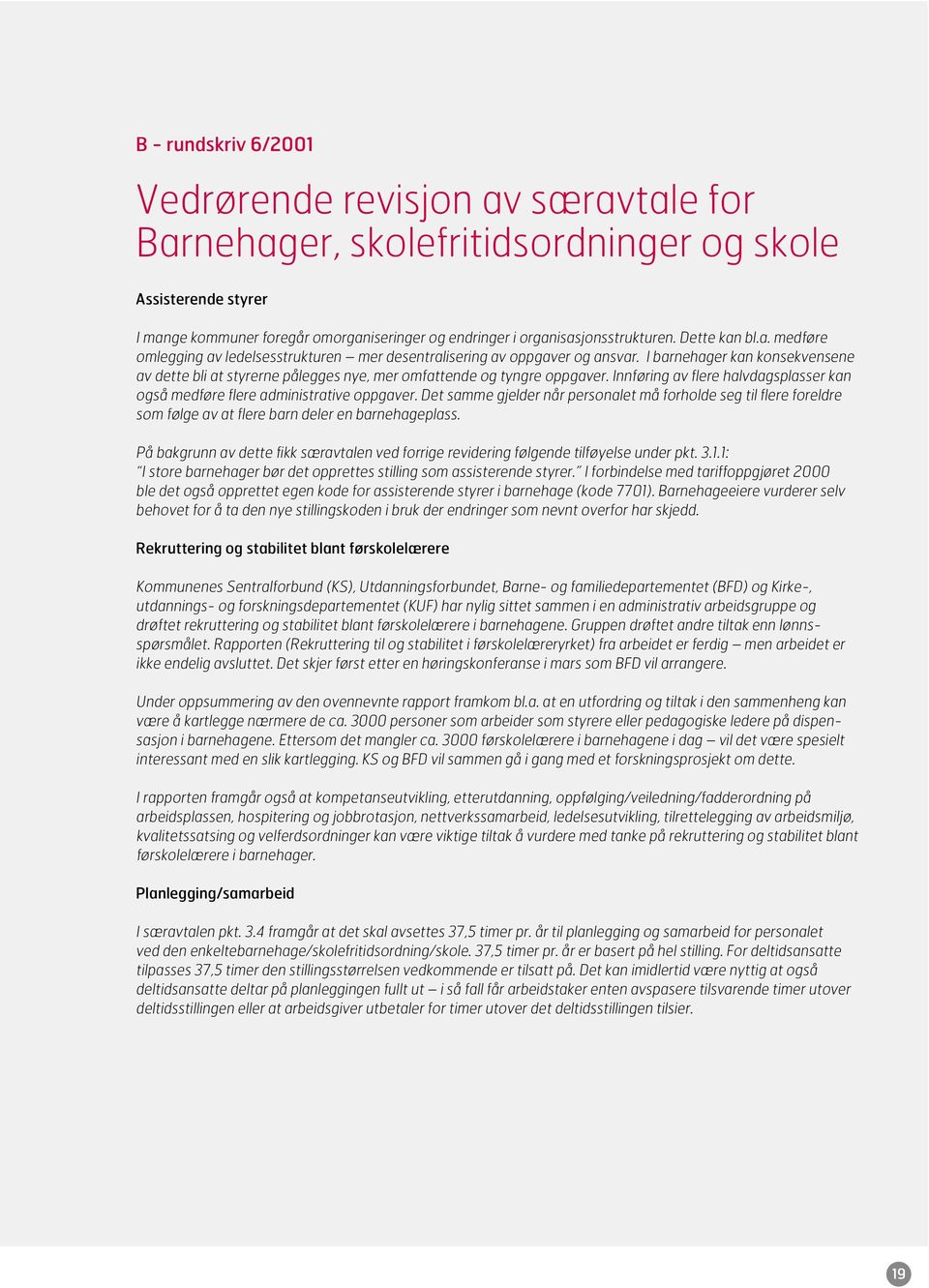 I barnehager kan konsekvensene av dette bli at styrerne pålegges nye, mer omfattende og tyngre oppgaver. Innføring av flere halvdagsplasser kan også medføre flere administrative oppgaver.