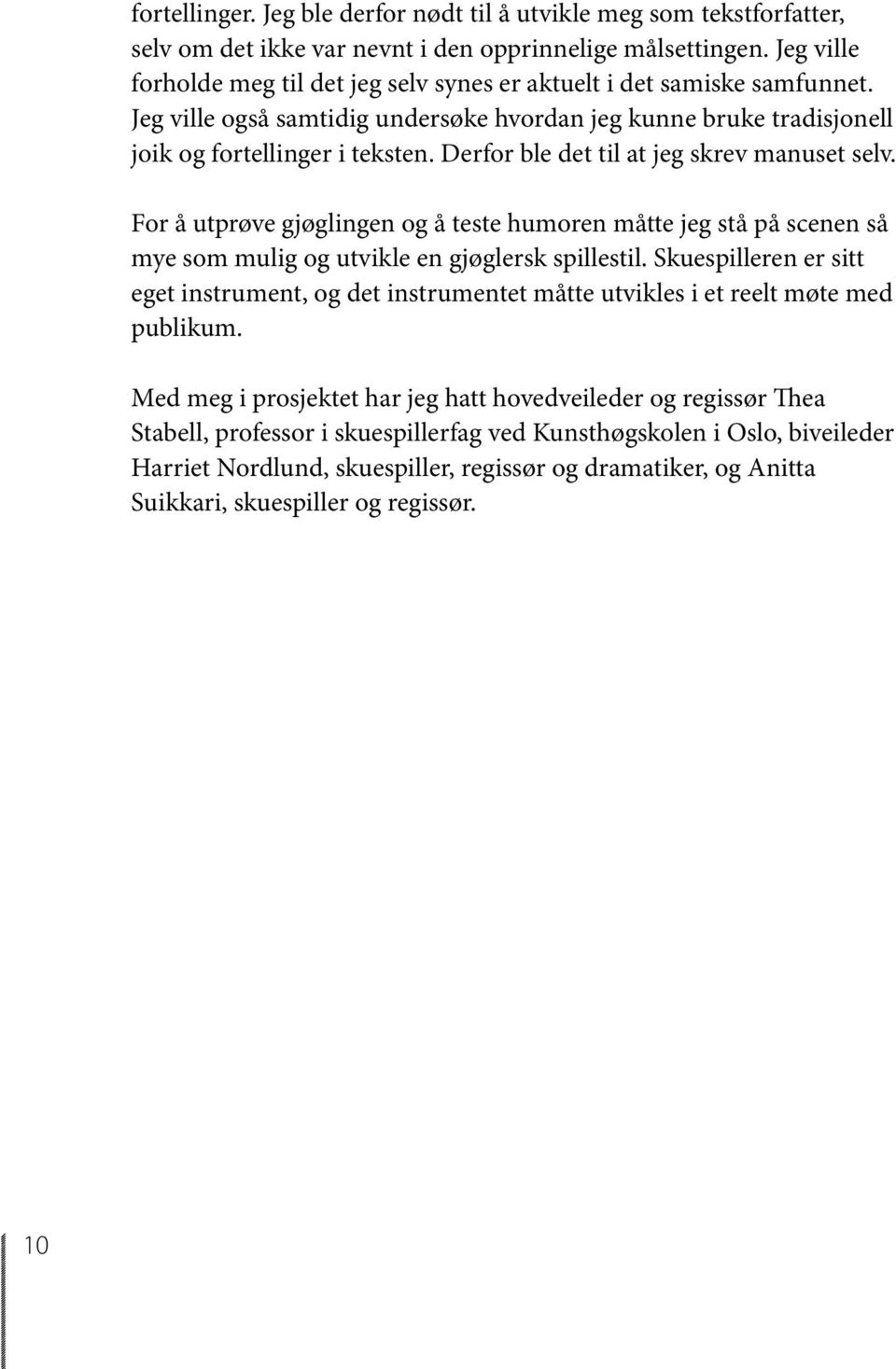 Derfor ble det til at jeg skrev manuset selv. For å utprøve gjøglingen og å teste humoren måtte jeg stå på scenen så mye som mulig og utvikle en gjøglersk spillestil.