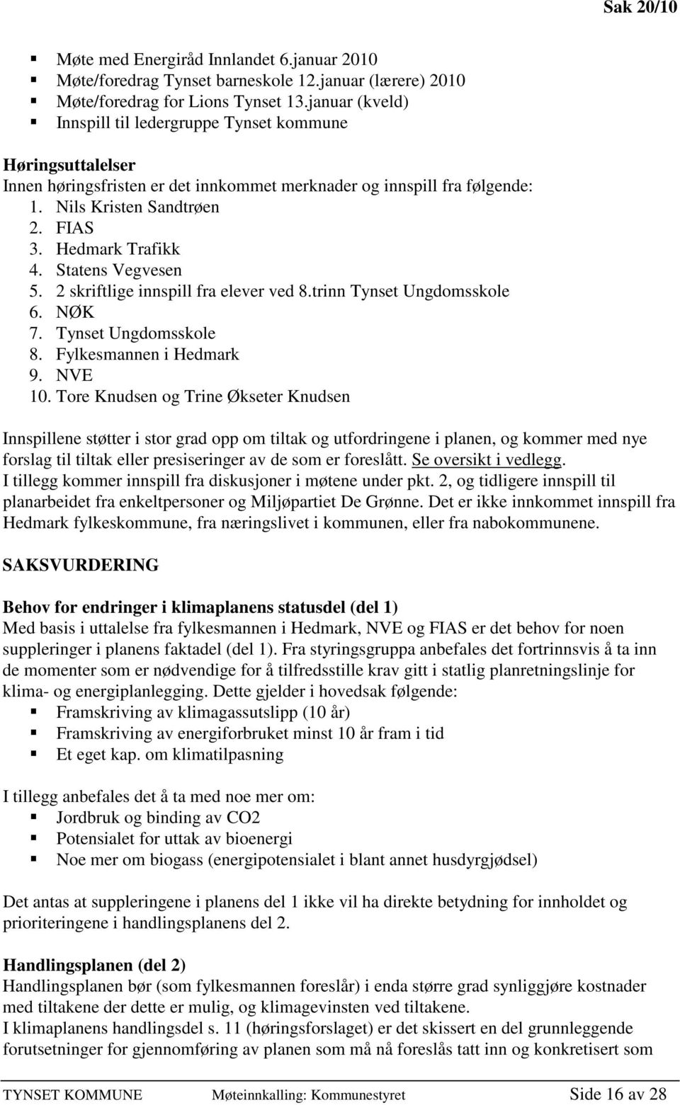 Hedmark Trafikk 4. Statens Vegvesen 5. 2 skriftlige innspill fra elever ved 8.trinn Tynset Ungdomsskole 6. NØK 7. Tynset Ungdomsskole 8. Fylkesmannen i Hedmark 9. NVE 10.