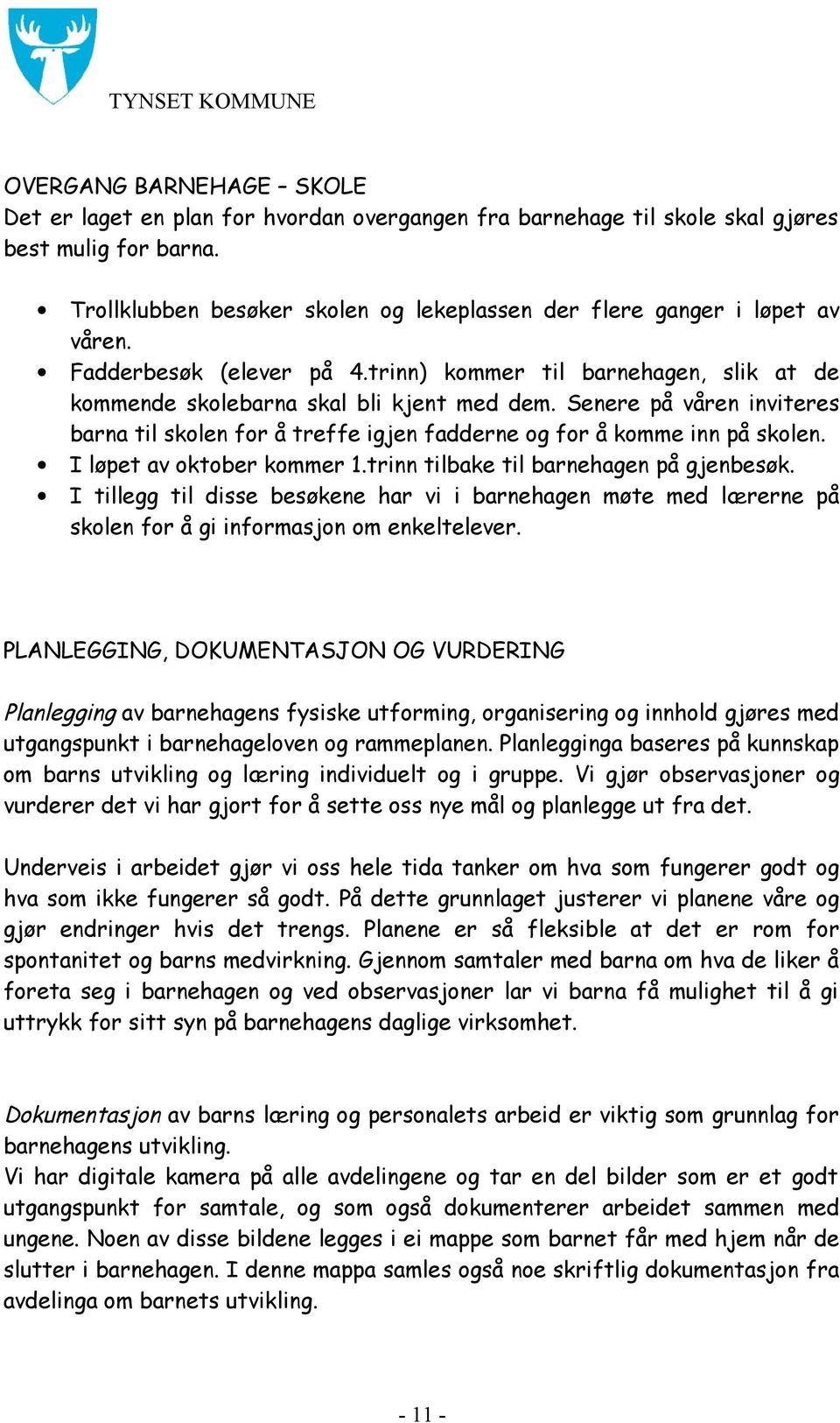 Senere på våren inviteres barna til skolen for å treffe igjen fadderne og for å komme inn på skolen. I løpet av oktober kommer 1.trinn tilbake til barnehagen på gjenbesøk.