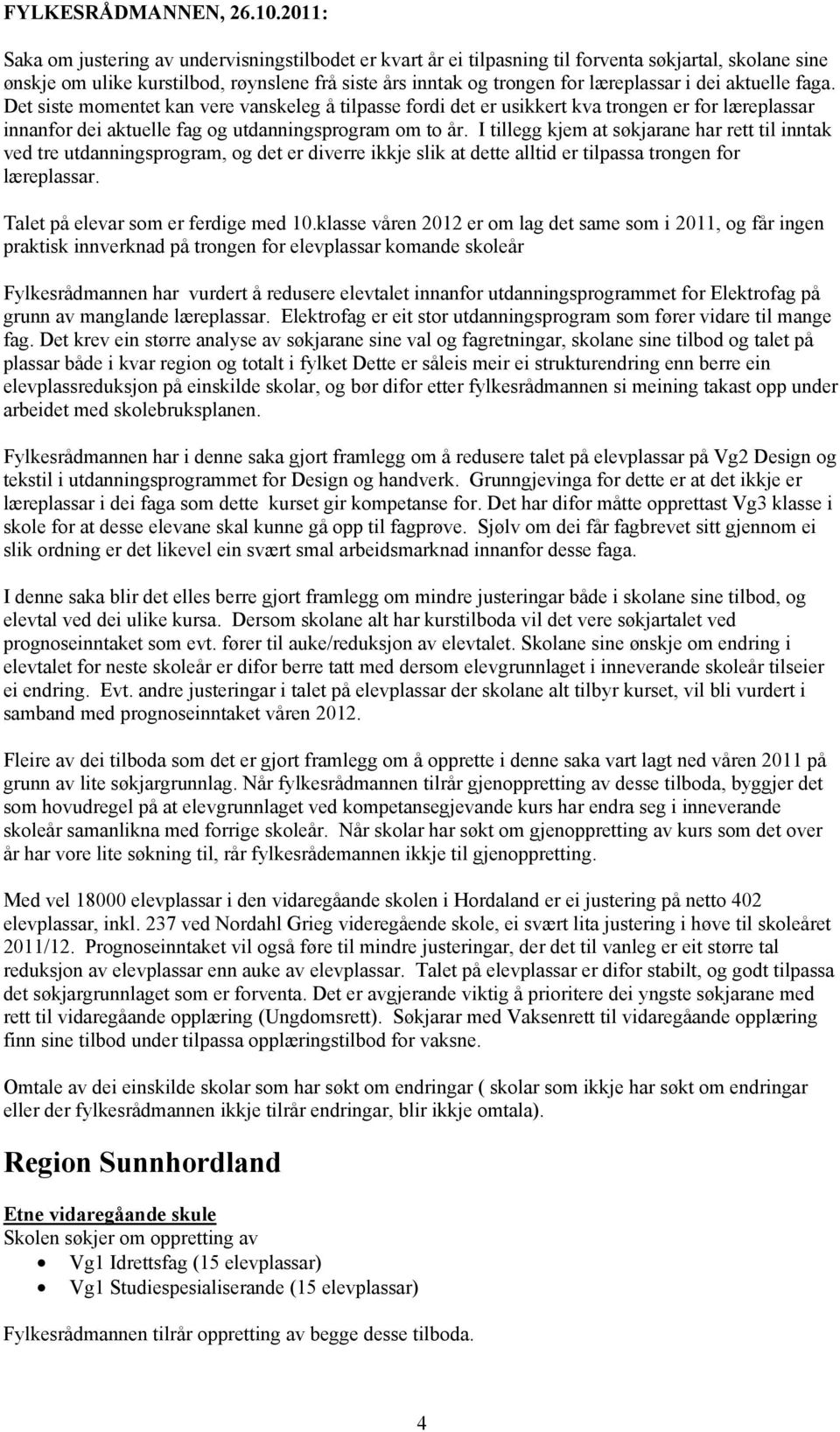 dei aktuelle faga. Det siste momentet kan vere vanskeleg å tilpasse fordi det er usikkert kva trongen er for læreplassar innanfor dei aktuelle fag og utdanningsprogram om to år.