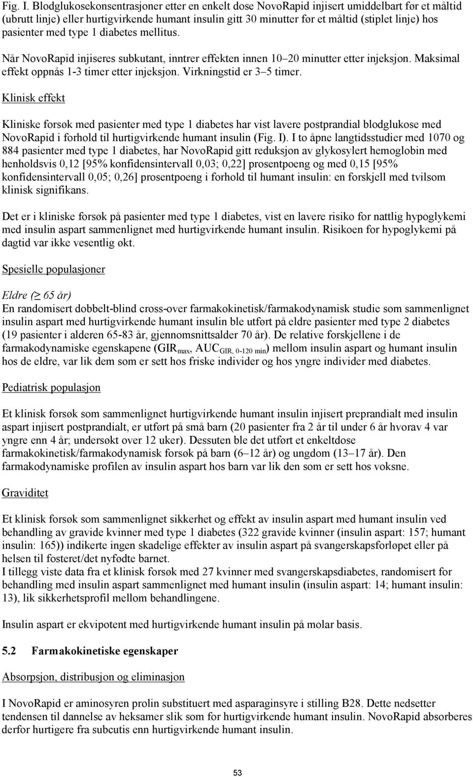 pasienter med type 1 diabetes mellitus. Når NovoRapid injiseres subkutant, inntrer effekten innen 10 20 minutter etter injeksjon. Maksimal effekt oppnås 1-3 timer etter injeksjon.