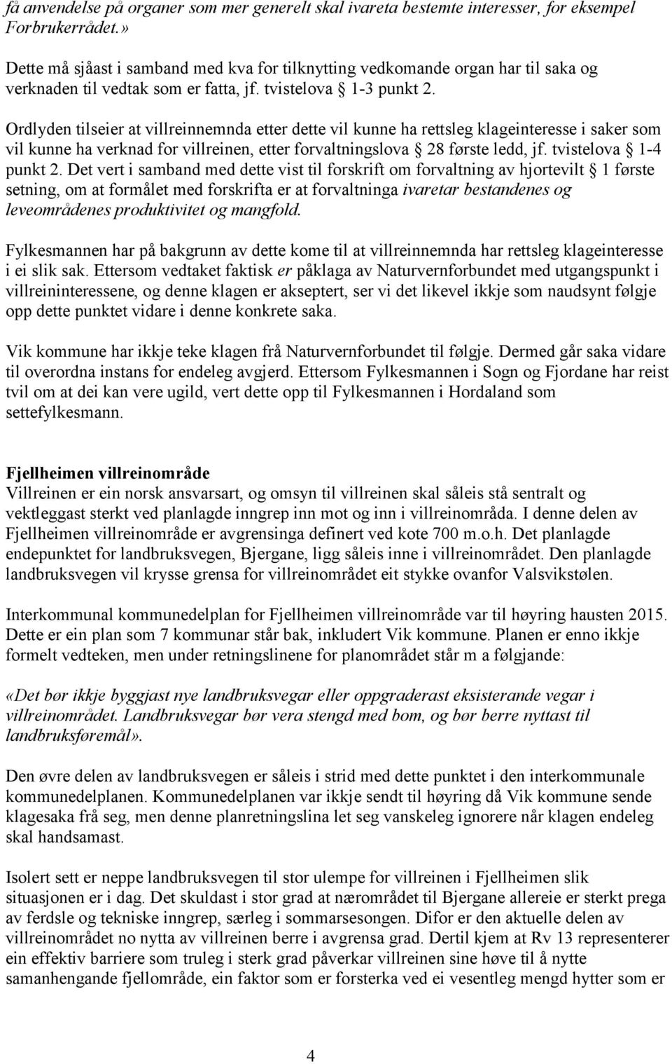 Ordlyden tilseier at villreinnemnda etter dette vil kunne ha rettsleg klageinteresse i saker som vil kunne ha verknad for villreinen, etter forvaltningslova 28 første ledd, jf. tvistelova 1-4 punkt 2.