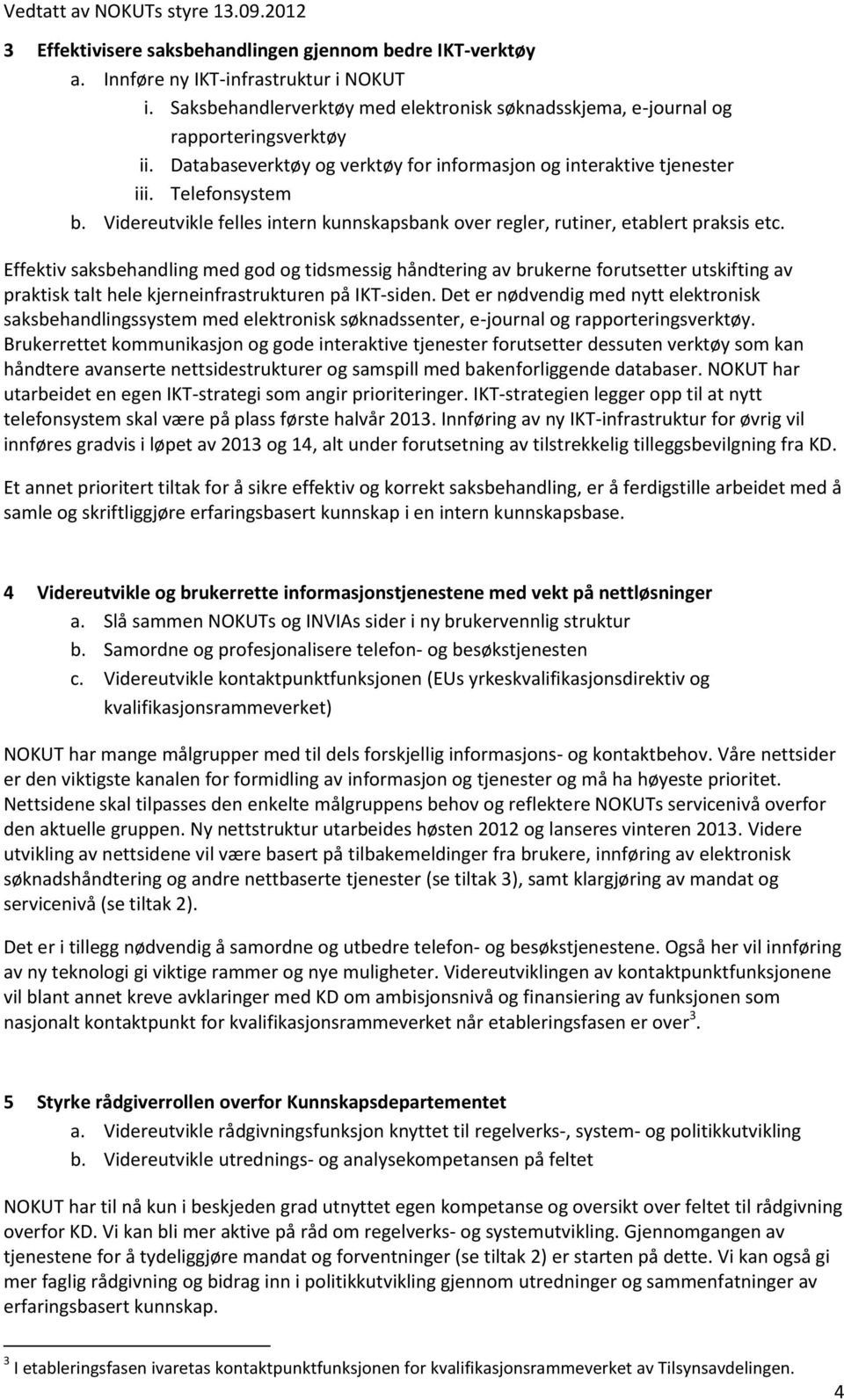 Effektiv saksbehandling med god og tidsmessig håndtering av brukerne forutsetter utskifting av praktisk talt hele kjerneinfrastrukturen på IKT-siden.