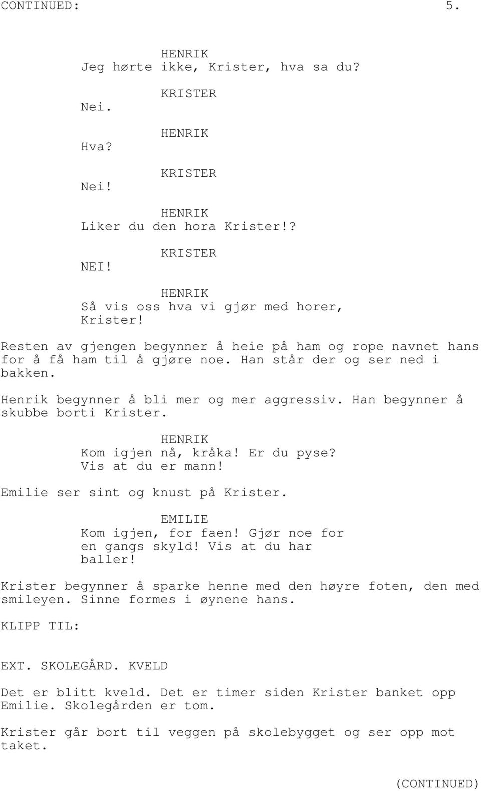 Han begynner å skubbe borti Krister. Kom igjen nå, kråka! Er du pyse? Vis at du er mann! Emilie ser sint og knust på Krister. Kom igjen, for faen! Gjør noe for en gangs skyld! Vis at du har baller!